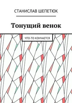 Станислав Шепетюк - Тонущий венок. Что-то кончается