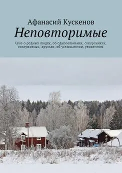 Афанасий Кускенов - Неповторимые. Сказ о родных людях, об односельчанах, сокурсниках, сослуживцах, друзьях; об услышанном, увиденном