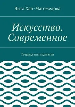 Вита Хан-Магомедова - Искусство. Современное. Тетрадь пятнадцатая