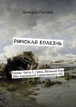 Дмитрий Паскаль - Римская болезнь. Поэма. Часть 1. Грязь. Великий Рим (без нарушений современного УК)