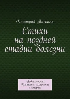 Дмитрий Паскаль - Стихи на поздней стадии болезни. Поверхность. Принципы. Влечение к смерти