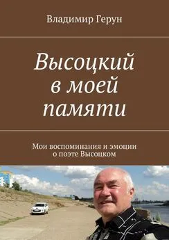 Владимир Герун - Высоцкий в моей памяти. Мои воспоминания и эмоции о поэте Высоцком