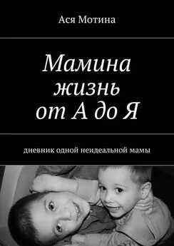 Ася Мотина - Мамина жизнь от А до Я. Дневник одной неидеальной мамы