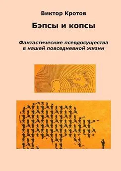 Виктор Кротов - Бэпсы и копсы. Фантастические псевдосущества в нашей повседневной жизни