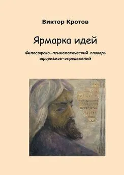 Виктор Кротов - Ярмарка идей. Философско-психологический словарь афоризмов-определений