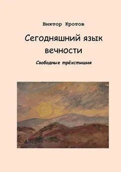 Виктор Кротов - Сегодняшний язык вечности. Свободные трёхстишия