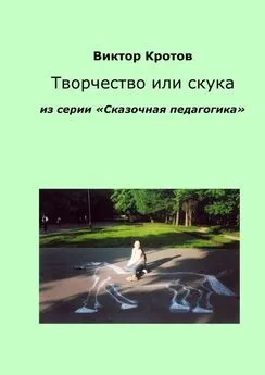 Виктор Кротов - Творчество или скука. Из серии «Сказочная педагогика»