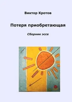 Виктор Кротов - Потеря приобретающая. Сборник эссе