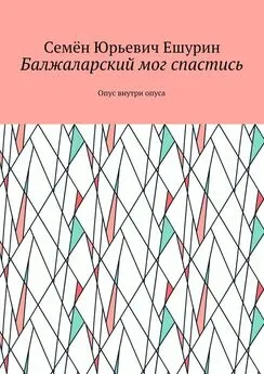 Семён Ешурин - Балжаларский мог спастись. Опус внутри опуса