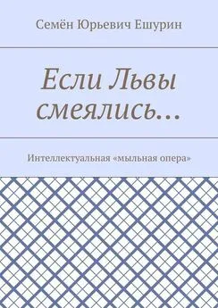 Семён Ешурин - Если Львы смеялись… Интеллектуальная «мыльная опера»