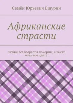 Семён Ешурин - Африканские страсти. Любви все возрасты покорны, а также кожи все цвета!