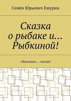 Семён Ешурин - Сказка о рыбаке и… Рыбкиной! «Мыльная»… сказка!