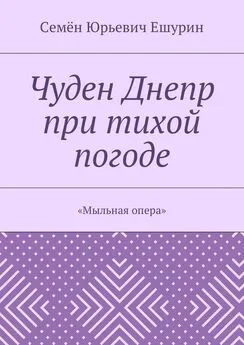 Семён Ешурин - Чуден Днепр при тихой погоде. «Мыльная опера»