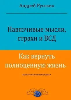 Андрей Русских - Навязчивые мысли, страхи и ВСД. Как вернуть полноценную жизнь. Консультативная книга