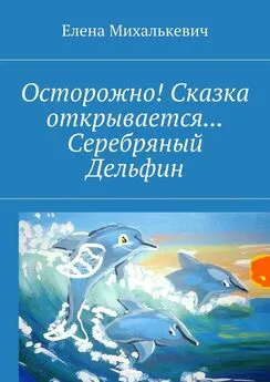 Елена Михалькевич - Осторожно! Сказка открывается… Серебряный Дельфин