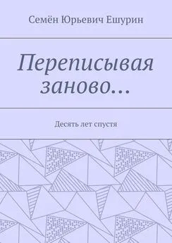 Семён Ешурин - Переписывая заново… Десять лет спустя