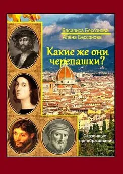 Василиса Бессонова - Какие же они черепашки?! Сказочные преобразования. Книга вторая