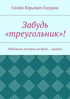 Семён Ешурин - Забудь «треугольник»! Любовные истории на фоне… шашек!