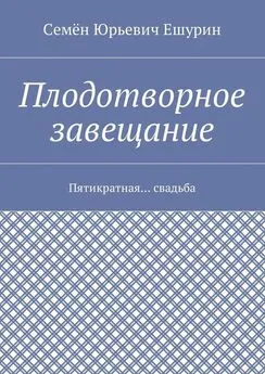 Семён Ешурин - Плодотворное завещание. Пятикратная… свадьба