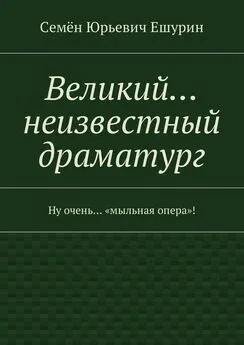 Семён Ешурин - Великий… неизвестный драматург. Ну очень… «мыльная опера»!