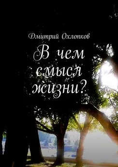 Дмитрий Охлопков - В чем смысл жизни? История, основанная на реальных событиях каждого человека