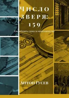 Антон Гусев - Число зверя: 159. Как избежать срока за мошенничество