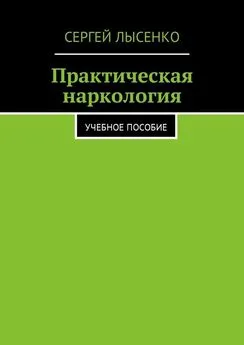 Сергей Лысенко - Практическая наркология. Учебное пособие