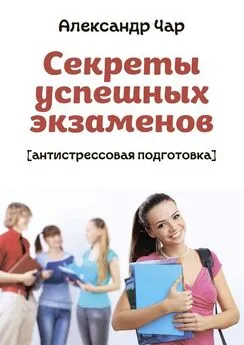 Александр Чар - Секреты успешных экзаменов. Антистрессовая подготовка