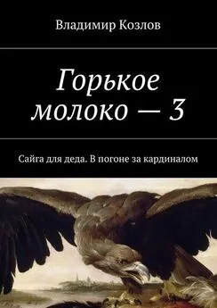 Владимир Козлов - Горькое молоко – 3. Сайга для деда. В погоне за кардиналом