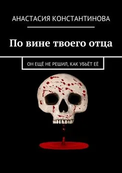 Анастасия Константинова - По вине твоего отца. Он ещё не решил, как убьёт её