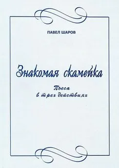 Павел Шаров - Знакомая скамейка. Пьеса в трех действиях