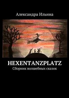 Александра Ильина - Hexentanzplatz. Сборник волшебных сказок