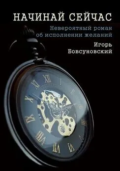 Игорь Бовсуновский - Начинай сейчас. Невероятный роман об исполнении желаний