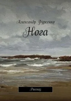 Александр Фурсенко - Нога. Рассказ