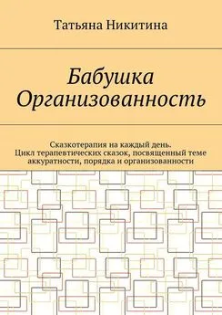 Татьяна Никитина - Бабушка Организованность. Сказкотерапия на каждый день. Цикл терапевтических сказок, посвященный теме аккуратности, порядка и организованности