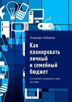 Эльвира Зайцева - Как планировать личный и семейный бюджет. Составляем правильно свои расходы