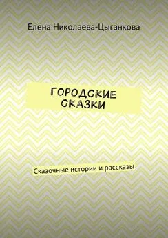 Елена Николаева-Цыганкова - Городские сказки. Сказочные истории и рассказы