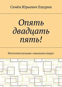 Семён Ешурин - Опять двадцать пять! Интеллектуальная «мыльная опера»