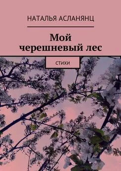 Наталья Асланянц - Мой черешневый лес. Стихи