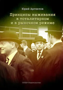 Юрий Аргентов - Принципы выживания в тоталитарном и в рыночном режиме