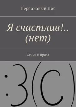 Персиковый Лис - Я счастлив!.. (нет). Стихи и проза