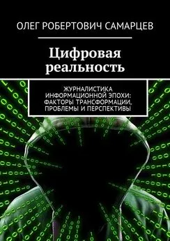 Олег Самарцев - Цифровая реальность. Журналистика информационной эпохи: факторы трансформации, проблемы и перспективы