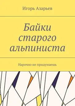 Игорь Азарьев - Байки старого альпиниста. Нарочно не придумаешь