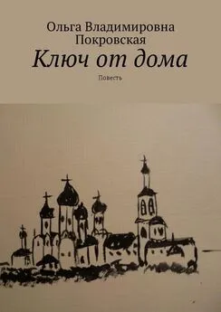 Ольга Покровская - Ключ от дома. Повесть