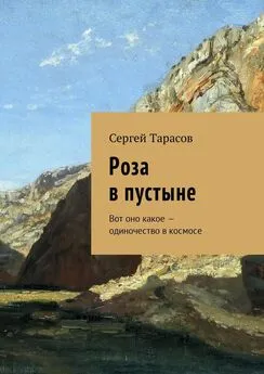 Сергей Тарасов - Роза в пустыне. Вот оно какое – одиночество в космосе