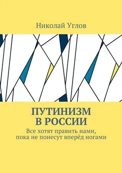 Николай Углов - Путинизм в России. Все хотят править нами, пока не понесут вперёд ногами