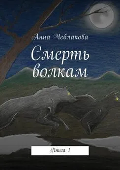 Анна Чеблакова - Смерть волкам. Книга 1