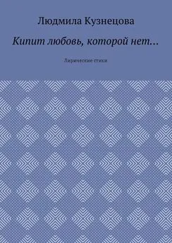 Людмила Кузнецова - Кипит любовь, которой нет… Лирические стихи