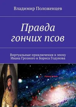 Владимир Положенцев - Правда гончих псов. Виртуальные приключения в эпоху Ивана Грозного и Бориса Годунова