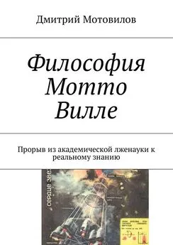 Дмитрий Мотовилов - Философия Мотто Вилле. Прорыв из академической лженауки к реальному знанию